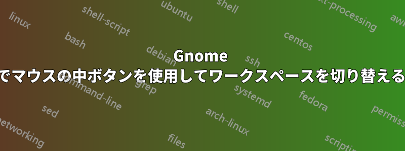 Gnome でマウスの中ボタンを使用してワークスペースを切り替える