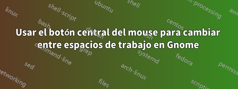 Usar el botón central del mouse para cambiar entre espacios de trabajo en Gnome