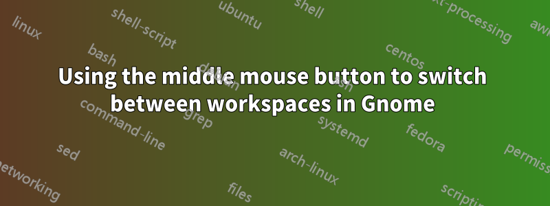 Using the middle mouse button to switch between workspaces in Gnome