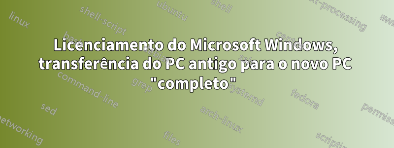 Licenciamento do Microsoft Windows, transferência do PC antigo para o novo PC "completo"