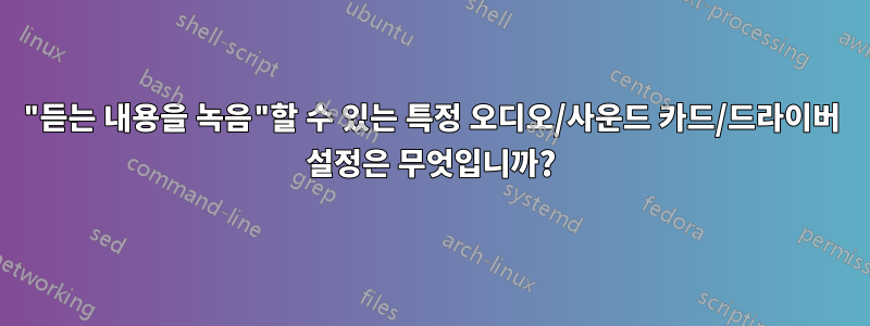 "듣는 내용을 녹음"할 수 있는 특정 오디오/사운드 카드/드라이버 설정은 무엇입니까?