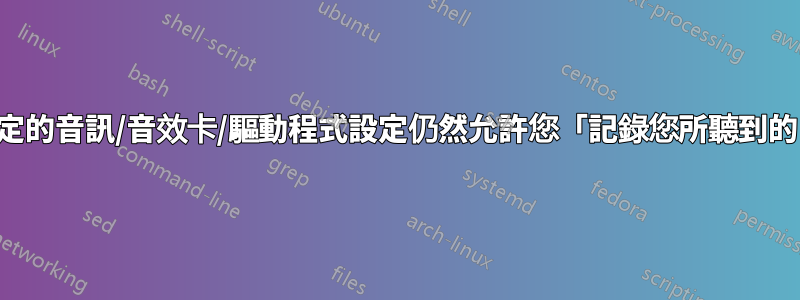 有哪些特定的音訊/音效卡/驅動程式設定仍然允許您「記錄您所聽到的內容」？