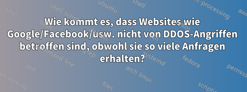 Wie kommt es, dass Websites wie Google/Facebook/usw. nicht von DDOS-Angriffen betroffen sind, obwohl sie so viele Anfragen erhalten?