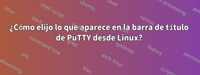 ¿Cómo elijo lo que aparece en la barra de título de PuTTY desde Linux?