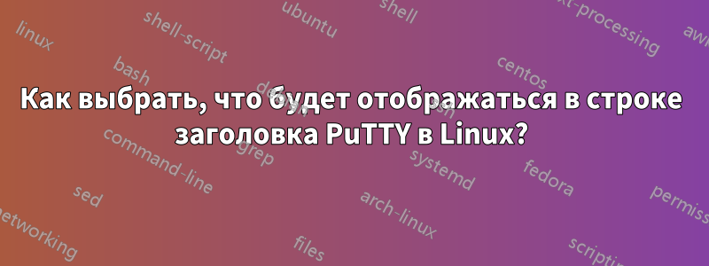 Как выбрать, что будет отображаться в строке заголовка PuTTY в Linux?