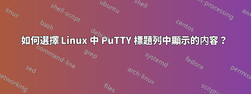 如何選擇 Linux 中 PuTTY 標題列中顯示的內容？