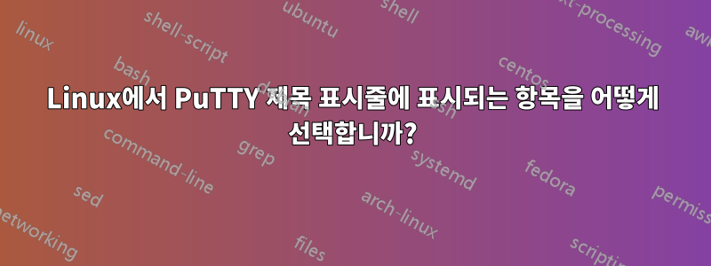 Linux에서 PuTTY 제목 표시줄에 표시되는 항목을 어떻게 선택합니까?