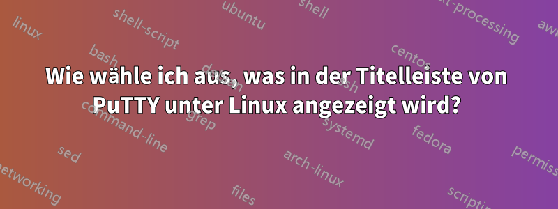 Wie wähle ich aus, was in der Titelleiste von PuTTY unter Linux angezeigt wird?