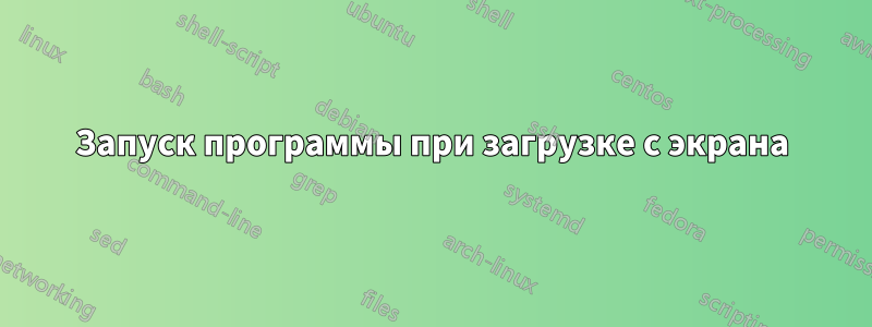 Запуск программы при загрузке с экрана