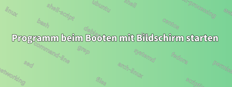 Programm beim Booten mit Bildschirm starten