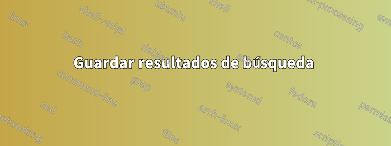 Guardar resultados de búsqueda