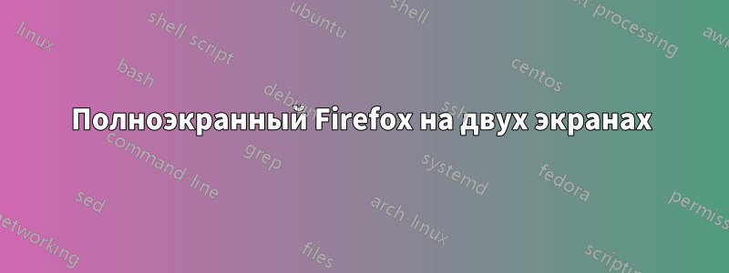 Полноэкранный Firefox на двух экранах