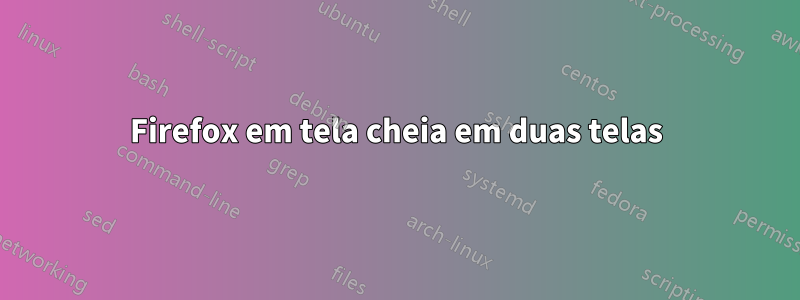 Firefox em tela cheia em duas telas