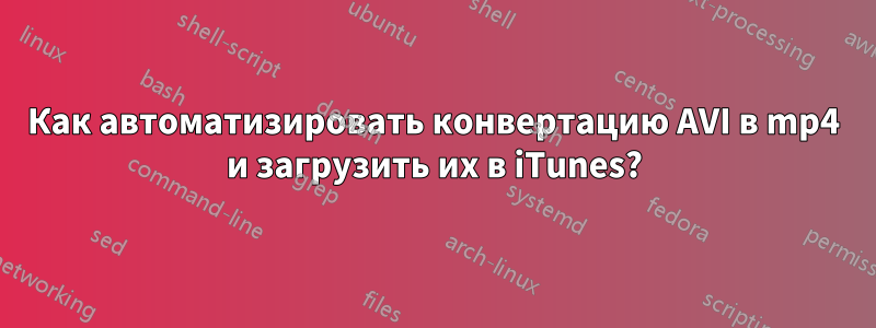 Как автоматизировать конвертацию AVI в mp4 и загрузить их в iTunes?