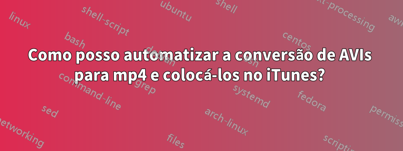 Como posso automatizar a conversão de AVIs para mp4 e colocá-los no iTunes?