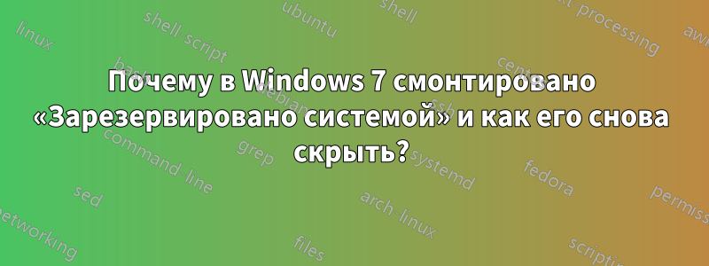 Почему в Windows 7 смонтировано «Зарезервировано системой» и как его снова скрыть?