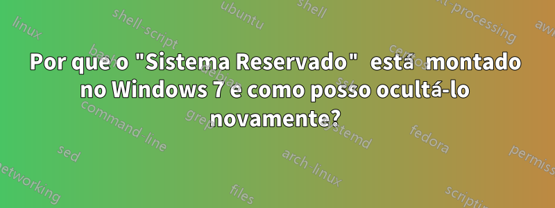 Por que o "Sistema Reservado" está montado no Windows 7 e como posso ocultá-lo novamente?