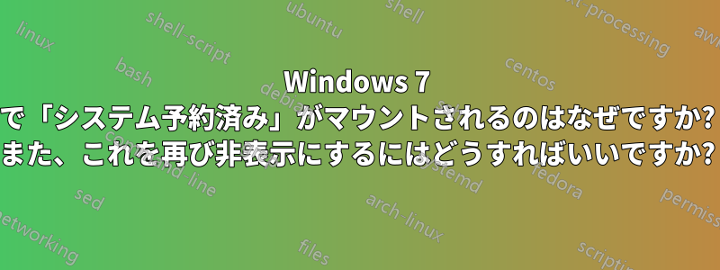 Windows 7 で「システム予約済み」がマウントされるのはなぜですか? また、これを再び非表示にするにはどうすればいいですか?