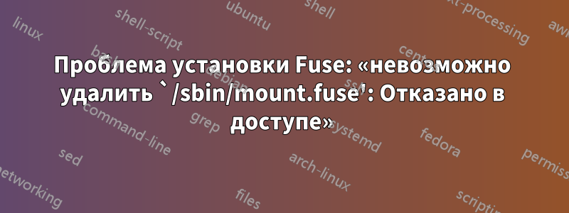 Проблема установки Fuse: «невозможно удалить `/sbin/mount.fuse': Отказано в доступе»