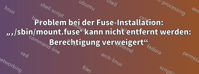 Problem bei der Fuse-Installation: „‚/sbin/mount.fuse‘ kann nicht entfernt werden: Berechtigung verweigert“