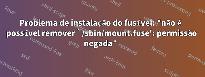 Problema de instalação do fusível: "não é possível remover `/sbin/mount.fuse': permissão negada"