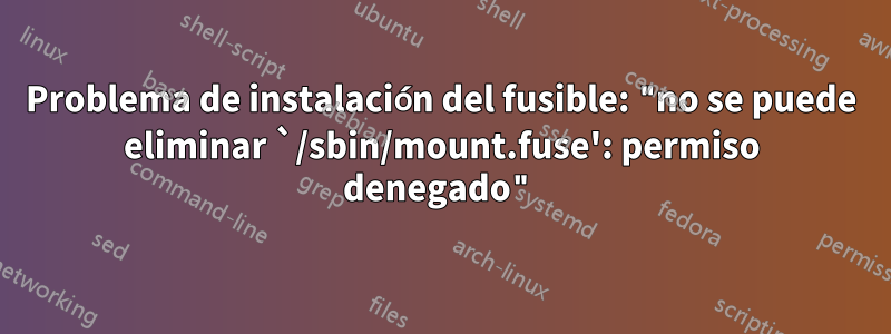 Problema de instalación del fusible: "no se puede eliminar `/sbin/mount.fuse': permiso denegado"