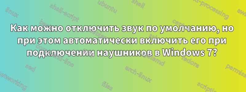 Как можно отключить звук по умолчанию, но при этом автоматически включить его при подключении наушников в Windows 7?