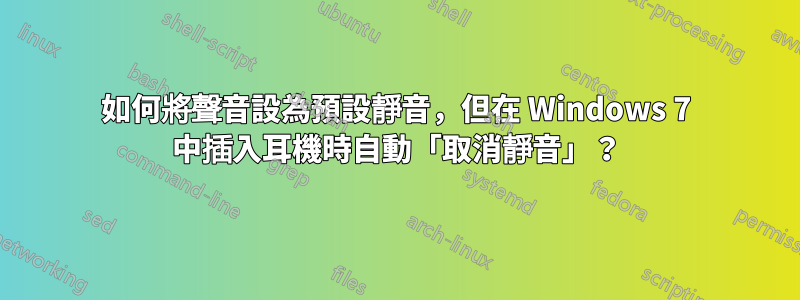 如何將聲音設為預設靜音，但在 Windows 7 中插入耳機時自動「取消靜音」？