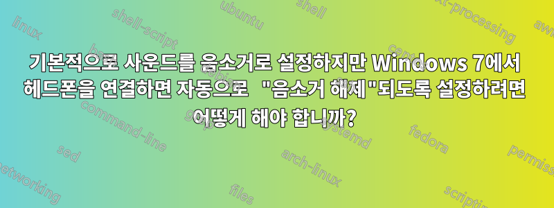 기본적으로 사운드를 음소거로 설정하지만 Windows 7에서 헤드폰을 연결하면 자동으로 "음소거 해제"되도록 설정하려면 어떻게 해야 합니까?