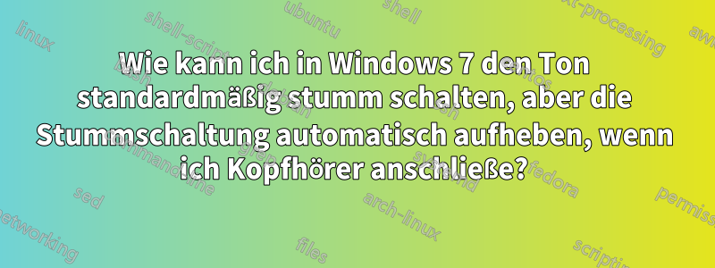 Wie kann ich in Windows 7 den Ton standardmäßig stumm schalten, aber die Stummschaltung automatisch aufheben, wenn ich Kopfhörer anschließe?