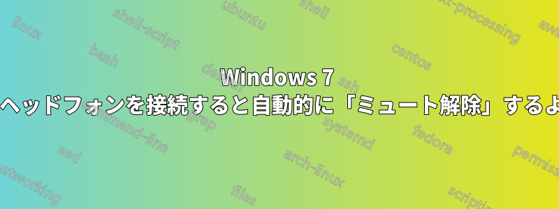 Windows 7 で、デフォルトでサウンドをミュートし、ヘッドフォンを接続すると自動的に「ミュート解除」するように設定するにはどうすればよいですか?