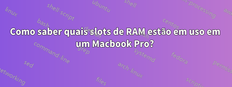 Como saber quais slots de RAM estão em uso em um Macbook Pro?