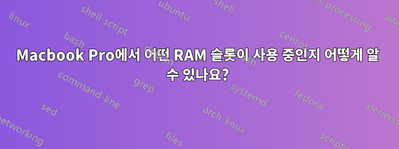 Macbook Pro에서 어떤 RAM 슬롯이 사용 중인지 어떻게 알 수 있나요?