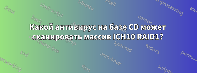 Какой антивирус на базе CD может сканировать массив ICH10 RAID1?