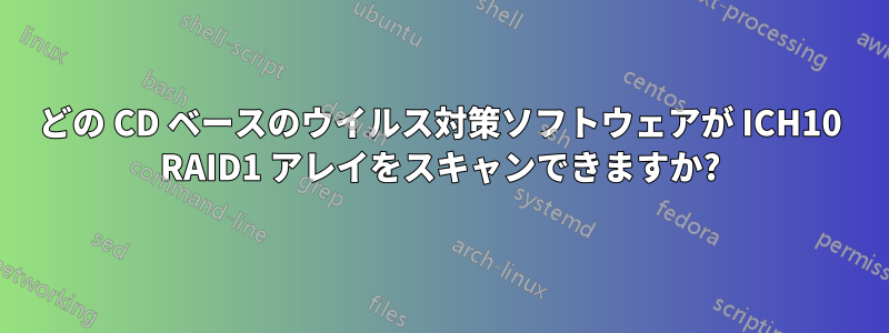 どの CD ベースのウイルス対策ソフトウェアが ICH10 RAID1 アレイをスキャンできますか?