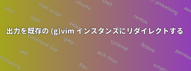 出力を既存の (g)vim インスタンスにリダイレクトする