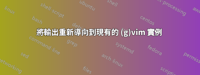 將輸出重新導向到現有的 (g)vim 實例