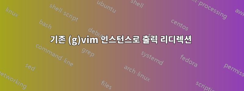 기존 (g)vim 인스턴스로 출력 리디렉션