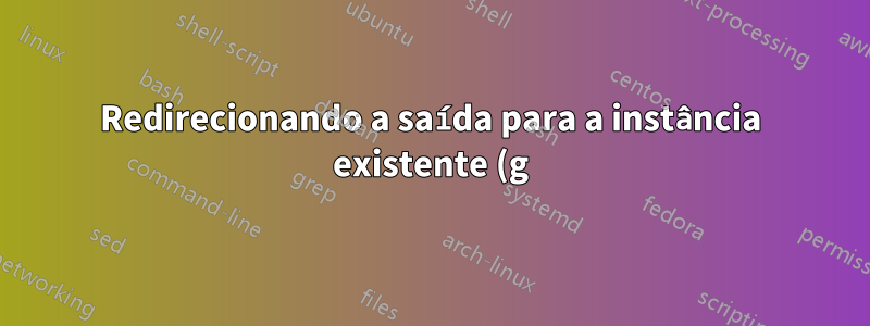 Redirecionando a saída para a instância existente (g)vim