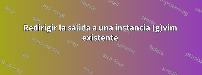 Redirigir la salida a una instancia (g)vim existente