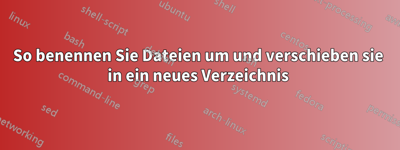 So benennen Sie Dateien um und verschieben sie in ein neues Verzeichnis