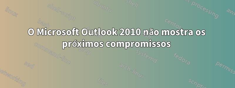 O Microsoft Outlook 2010 não mostra os próximos compromissos