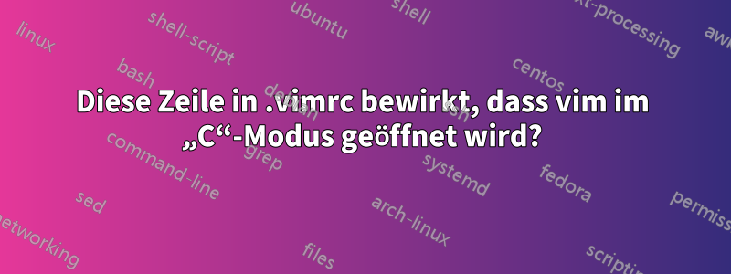 Diese Zeile in .vimrc bewirkt, dass vim im „C“-Modus geöffnet wird?