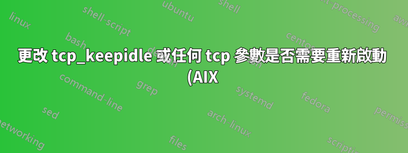 更改 tcp_keepidle 或任何 tcp 參數是否需要重新啟動 (AIX)?