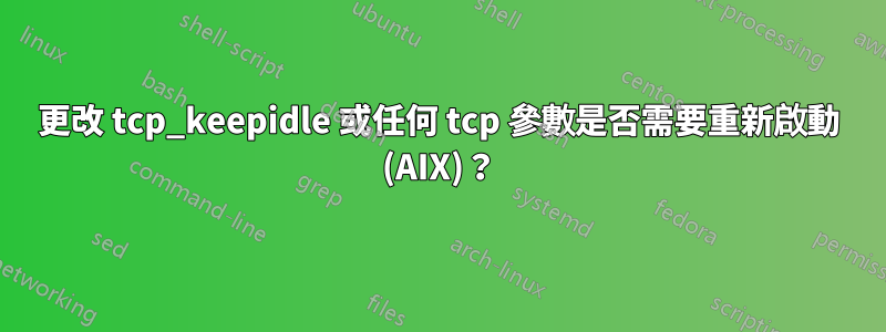 更改 tcp_keepidle 或任何 tcp 參數是否需要重新啟動 (AIX)？