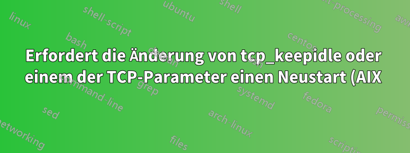 Erfordert die Änderung von tcp_keepidle oder einem der TCP-Parameter einen Neustart (AIX)?