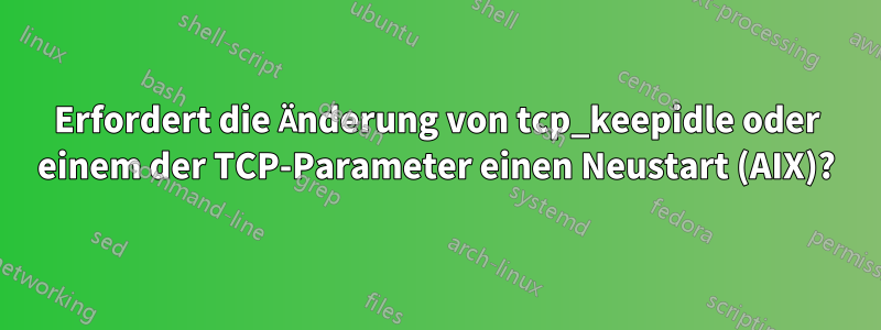 Erfordert die Änderung von tcp_keepidle oder einem der TCP-Parameter einen Neustart (AIX)?