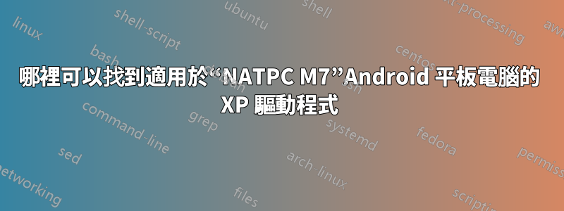 哪裡可以找到適用於“NATPC M7”Android 平板電腦的 XP 驅動程式