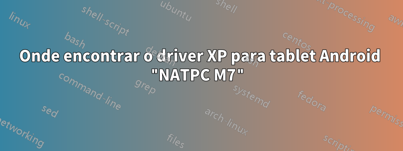 Onde encontrar o driver XP para tablet Android "NATPC M7"