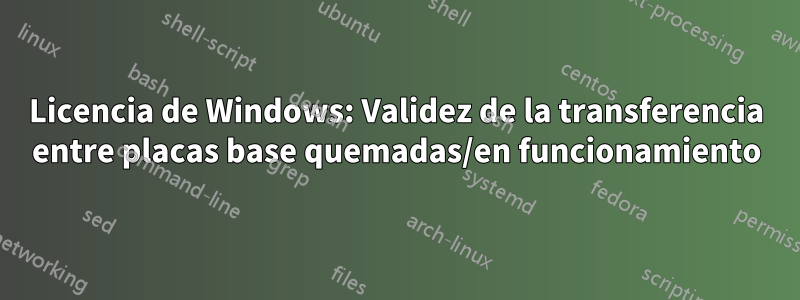 Licencia de Windows: Validez de la transferencia entre placas base quemadas/en funcionamiento